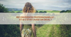 Reconversion professionnelle : et si c&rsquo;était aussi un deuil ?