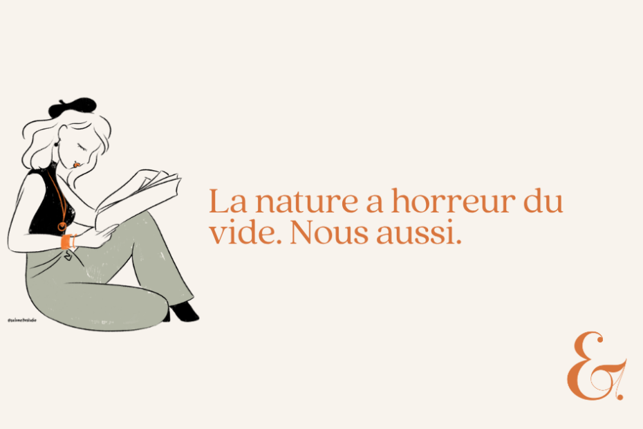 La nature a horreur du vide. Toi aussi.